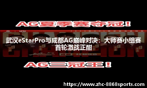 武汉eStarPro与成都AG巅峰对决：大师赛小组赛首轮激战正酣