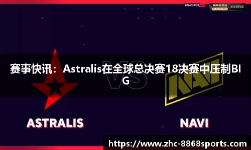 赛事快讯：Astralis在全球总决赛18决赛中压制BIG