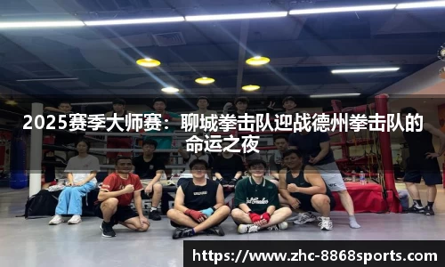 2025赛季大师赛：聊城拳击队迎战德州拳击队的命运之夜