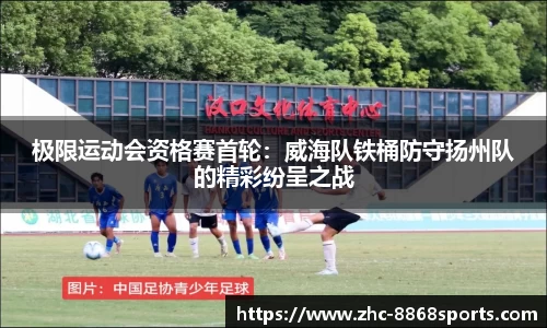 极限运动会资格赛首轮：威海队铁桶防守扬州队的精彩纷呈之战