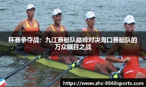 杯赛争夺战：九江赛艇队巅峰对决海口赛艇队的万众瞩目之战