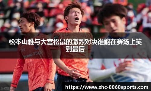 松本山雅与大宫松鼠的激烈对决谁能在赛场上笑到最后